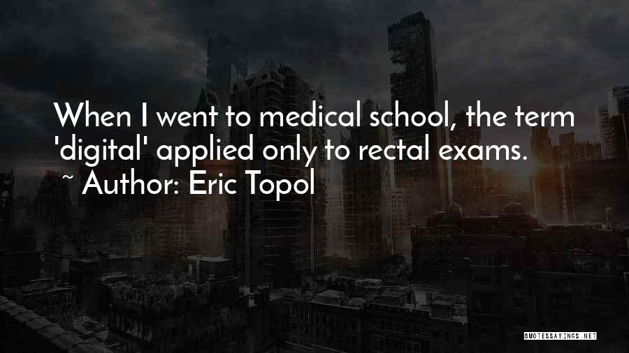 Eric Topol Quotes: When I Went To Medical School, The Term 'digital' Applied Only To Rectal Exams.