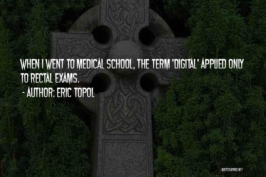 Eric Topol Quotes: When I Went To Medical School, The Term 'digital' Applied Only To Rectal Exams.