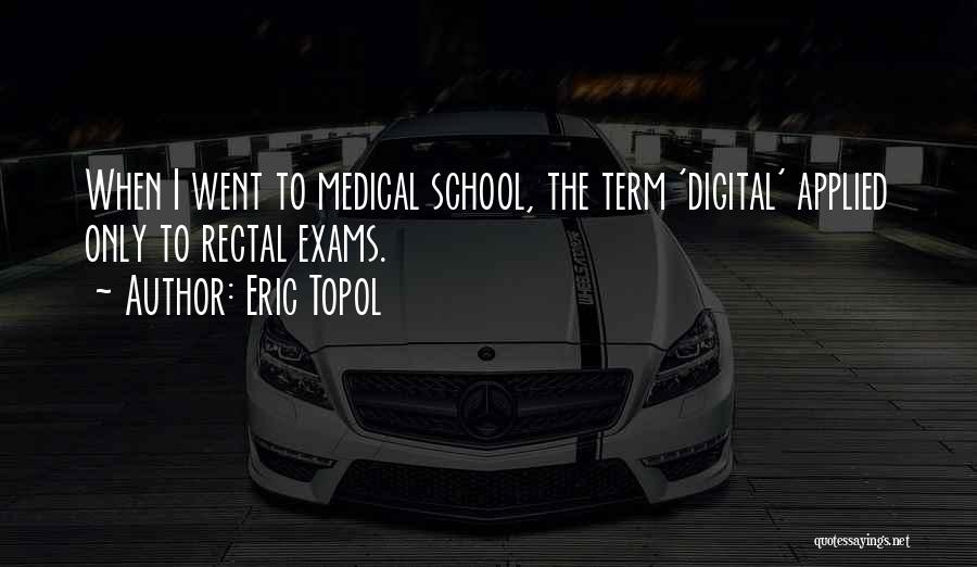 Eric Topol Quotes: When I Went To Medical School, The Term 'digital' Applied Only To Rectal Exams.