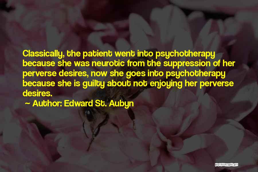 Edward St. Aubyn Quotes: Classically, The Patient Went Into Psychotherapy Because She Was Neurotic From The Suppression Of Her Perverse Desires, Now She Goes