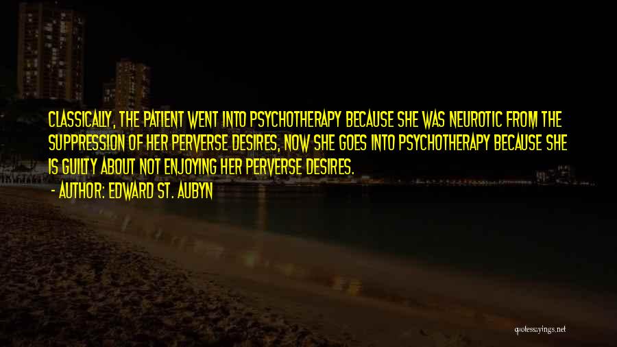 Edward St. Aubyn Quotes: Classically, The Patient Went Into Psychotherapy Because She Was Neurotic From The Suppression Of Her Perverse Desires, Now She Goes