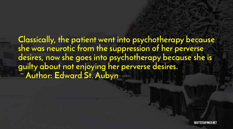 Edward St. Aubyn Quotes: Classically, The Patient Went Into Psychotherapy Because She Was Neurotic From The Suppression Of Her Perverse Desires, Now She Goes
