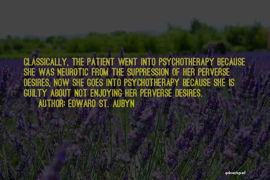 Edward St. Aubyn Quotes: Classically, The Patient Went Into Psychotherapy Because She Was Neurotic From The Suppression Of Her Perverse Desires, Now She Goes