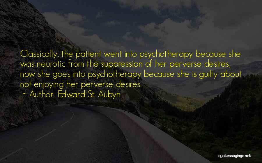 Edward St. Aubyn Quotes: Classically, The Patient Went Into Psychotherapy Because She Was Neurotic From The Suppression Of Her Perverse Desires, Now She Goes