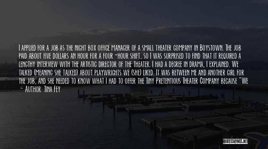 Tina Fey Quotes: I Applied For A Job As The Night Box Office Manager Of A Small Theater Company In Boystown. The Job