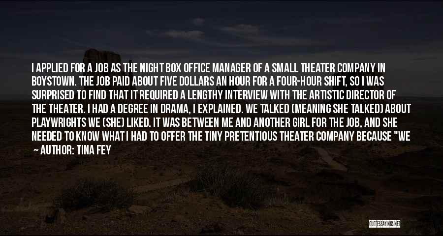 Tina Fey Quotes: I Applied For A Job As The Night Box Office Manager Of A Small Theater Company In Boystown. The Job