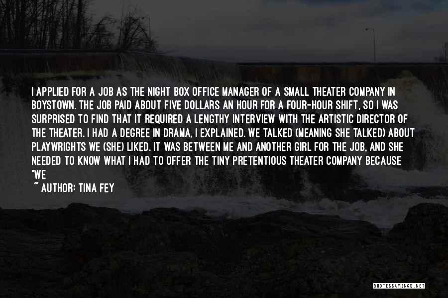 Tina Fey Quotes: I Applied For A Job As The Night Box Office Manager Of A Small Theater Company In Boystown. The Job
