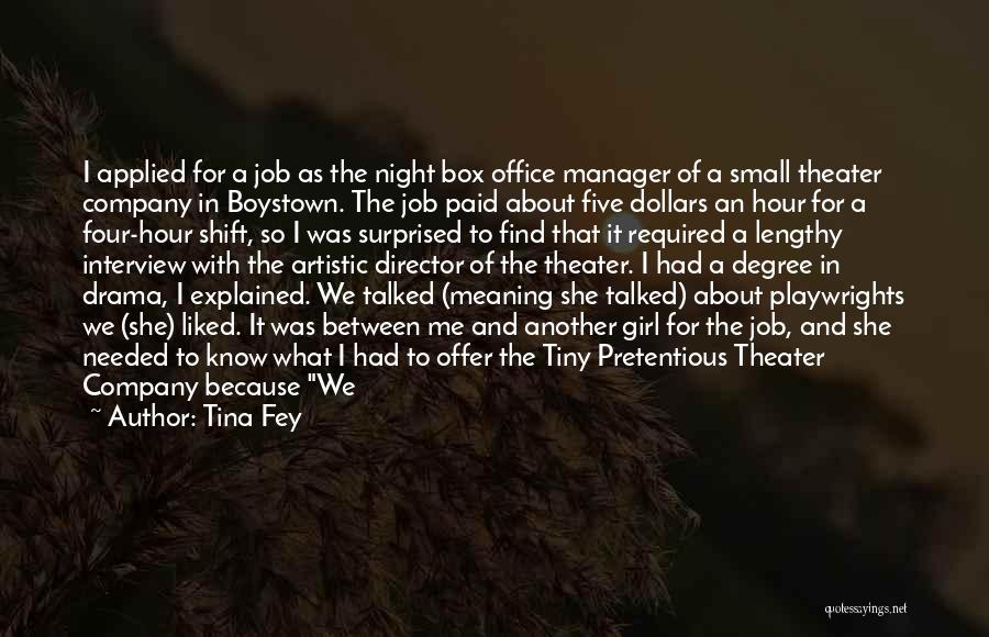 Tina Fey Quotes: I Applied For A Job As The Night Box Office Manager Of A Small Theater Company In Boystown. The Job