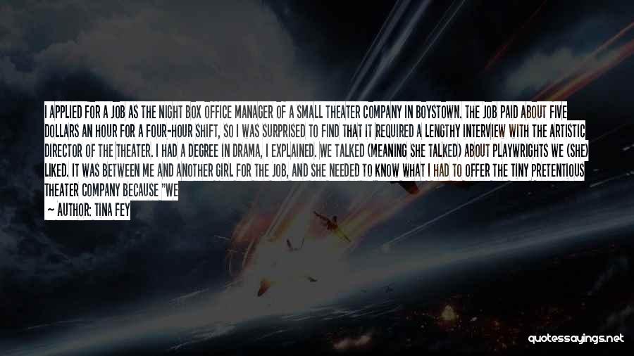 Tina Fey Quotes: I Applied For A Job As The Night Box Office Manager Of A Small Theater Company In Boystown. The Job