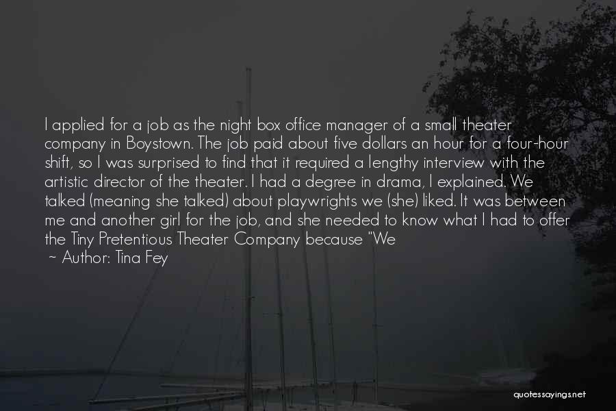 Tina Fey Quotes: I Applied For A Job As The Night Box Office Manager Of A Small Theater Company In Boystown. The Job