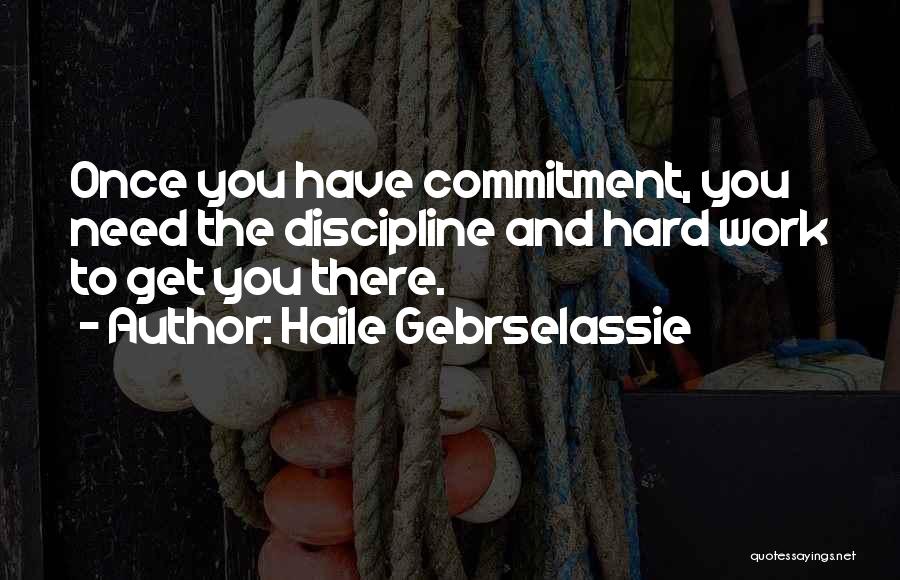 Haile Gebrselassie Quotes: Once You Have Commitment, You Need The Discipline And Hard Work To Get You There.