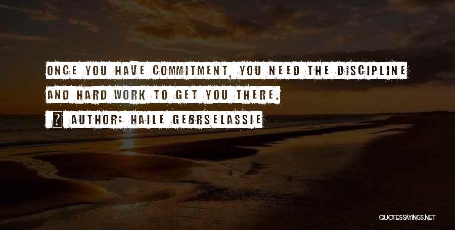 Haile Gebrselassie Quotes: Once You Have Commitment, You Need The Discipline And Hard Work To Get You There.