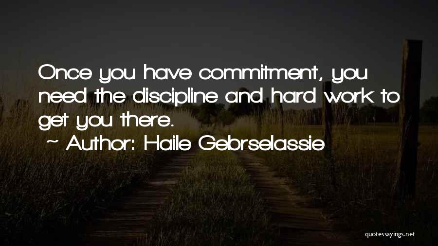 Haile Gebrselassie Quotes: Once You Have Commitment, You Need The Discipline And Hard Work To Get You There.