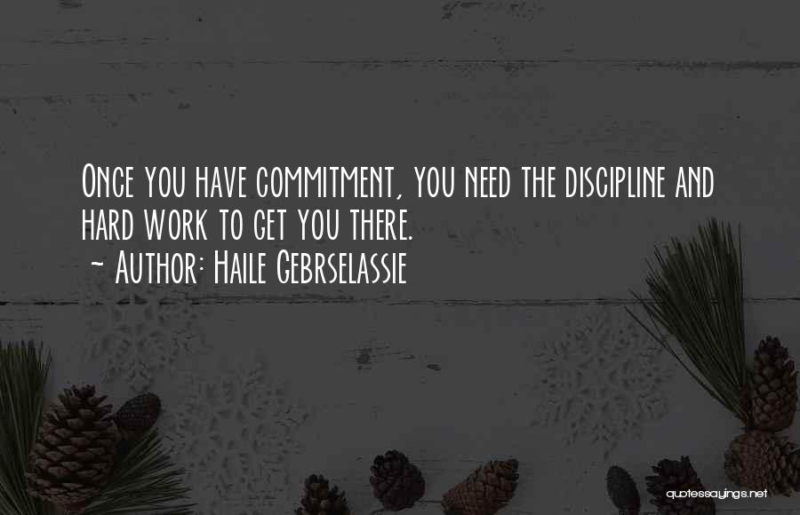 Haile Gebrselassie Quotes: Once You Have Commitment, You Need The Discipline And Hard Work To Get You There.