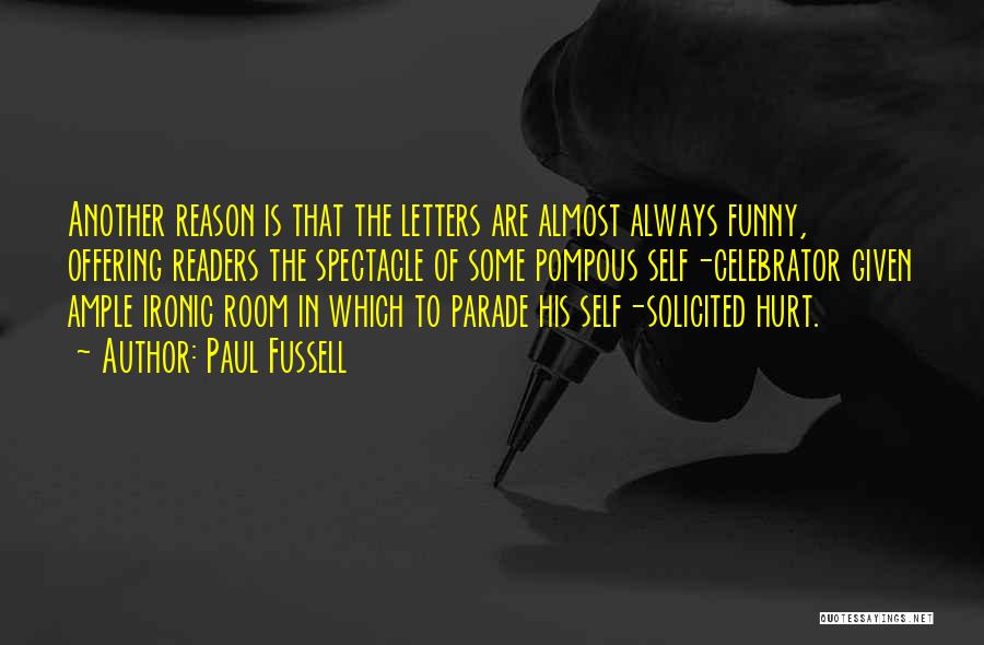 Paul Fussell Quotes: Another Reason Is That The Letters Are Almost Always Funny, Offering Readers The Spectacle Of Some Pompous Self-celebrator Given Ample