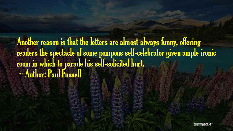 Paul Fussell Quotes: Another Reason Is That The Letters Are Almost Always Funny, Offering Readers The Spectacle Of Some Pompous Self-celebrator Given Ample