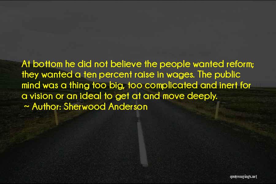 Sherwood Anderson Quotes: At Bottom He Did Not Believe The People Wanted Reform; They Wanted A Ten Percent Raise In Wages. The Public