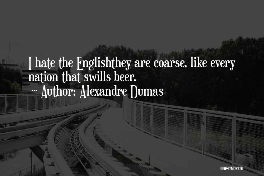 Alexandre Dumas Quotes: I Hate The Englishthey Are Coarse, Like Every Nation That Swills Beer.