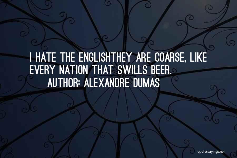 Alexandre Dumas Quotes: I Hate The Englishthey Are Coarse, Like Every Nation That Swills Beer.