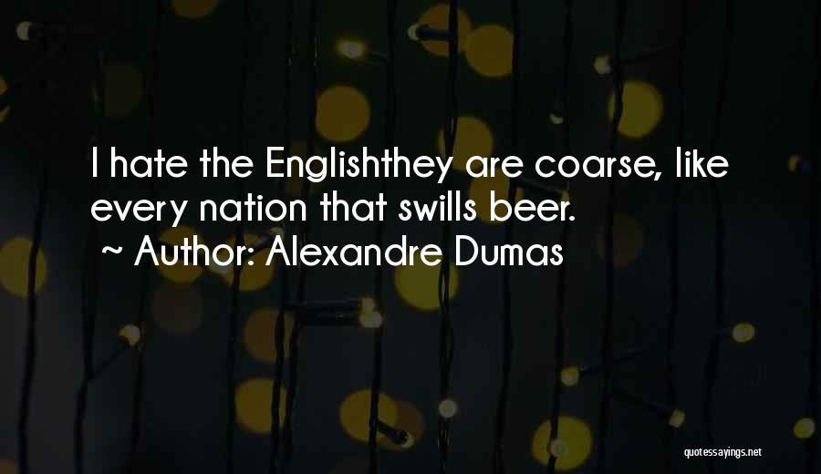 Alexandre Dumas Quotes: I Hate The Englishthey Are Coarse, Like Every Nation That Swills Beer.