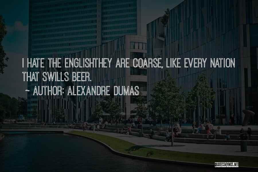 Alexandre Dumas Quotes: I Hate The Englishthey Are Coarse, Like Every Nation That Swills Beer.