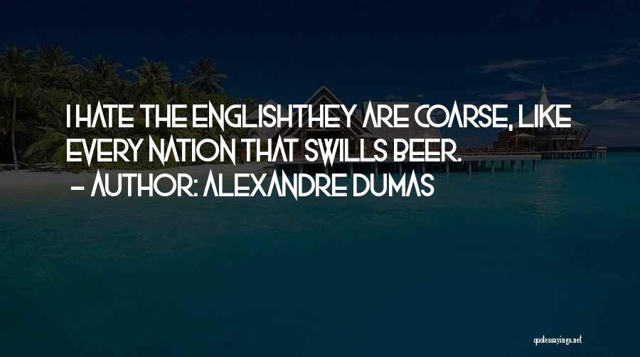 Alexandre Dumas Quotes: I Hate The Englishthey Are Coarse, Like Every Nation That Swills Beer.