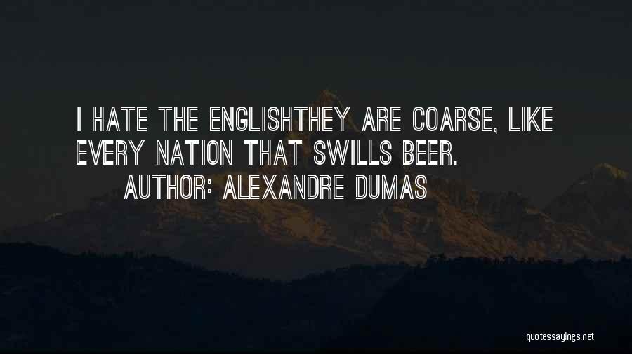 Alexandre Dumas Quotes: I Hate The Englishthey Are Coarse, Like Every Nation That Swills Beer.