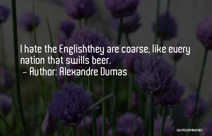 Alexandre Dumas Quotes: I Hate The Englishthey Are Coarse, Like Every Nation That Swills Beer.