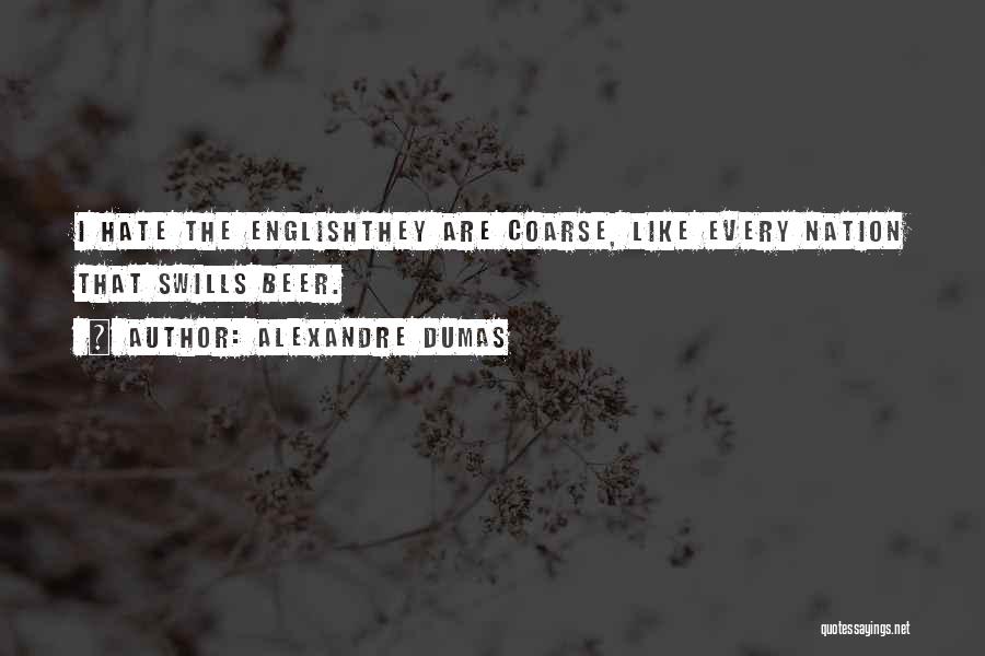 Alexandre Dumas Quotes: I Hate The Englishthey Are Coarse, Like Every Nation That Swills Beer.