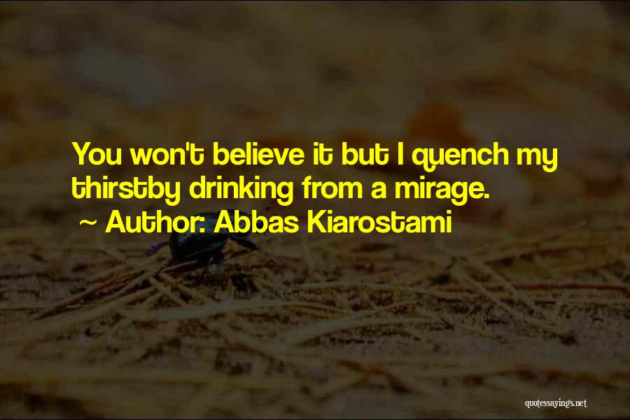 Abbas Kiarostami Quotes: You Won't Believe It But I Quench My Thirstby Drinking From A Mirage.