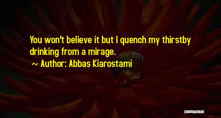 Abbas Kiarostami Quotes: You Won't Believe It But I Quench My Thirstby Drinking From A Mirage.
