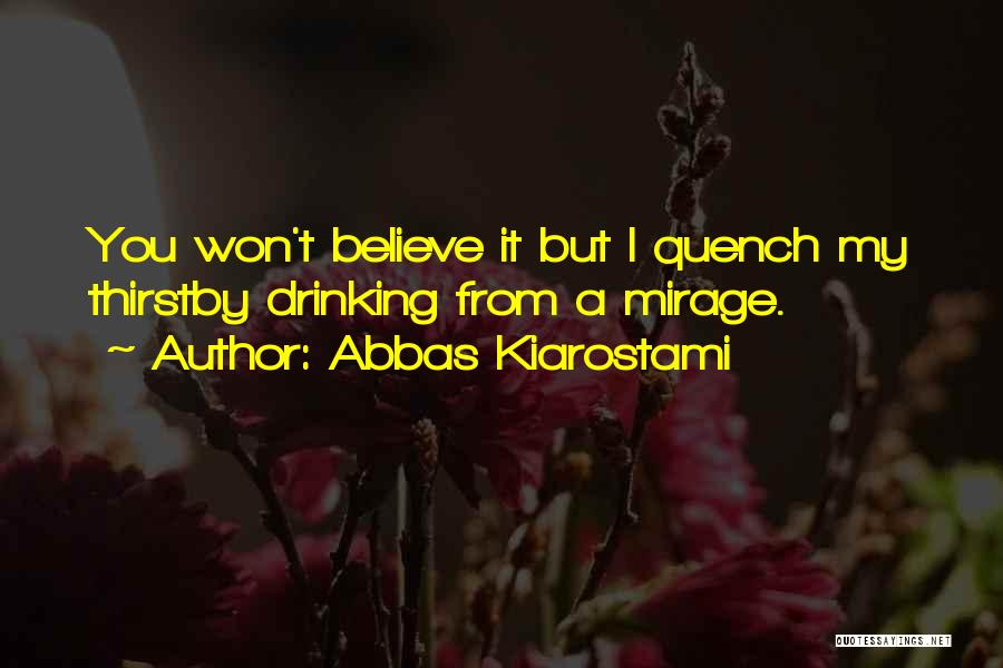 Abbas Kiarostami Quotes: You Won't Believe It But I Quench My Thirstby Drinking From A Mirage.