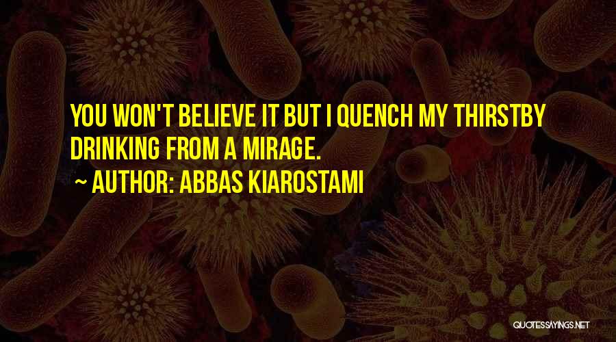 Abbas Kiarostami Quotes: You Won't Believe It But I Quench My Thirstby Drinking From A Mirage.