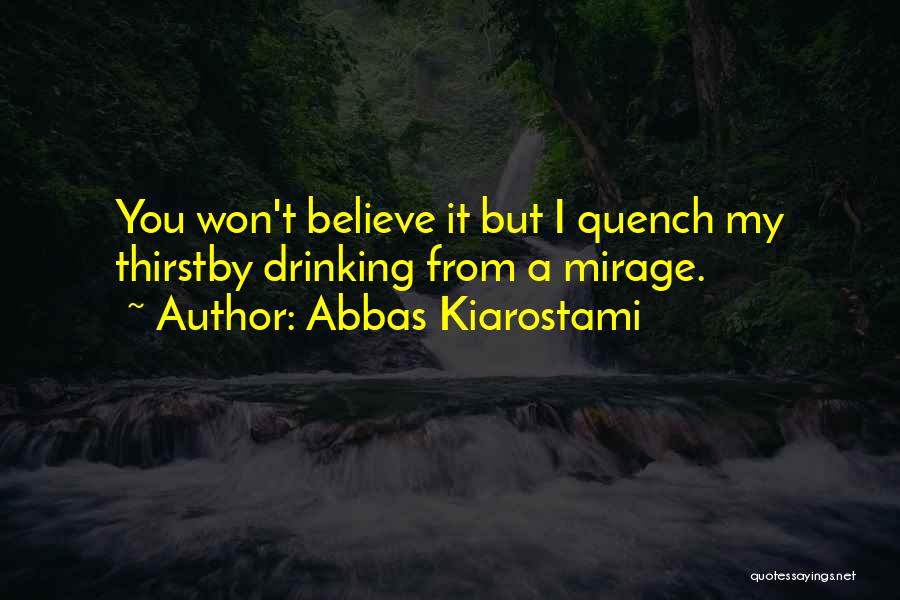 Abbas Kiarostami Quotes: You Won't Believe It But I Quench My Thirstby Drinking From A Mirage.