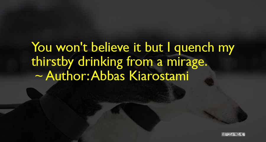 Abbas Kiarostami Quotes: You Won't Believe It But I Quench My Thirstby Drinking From A Mirage.