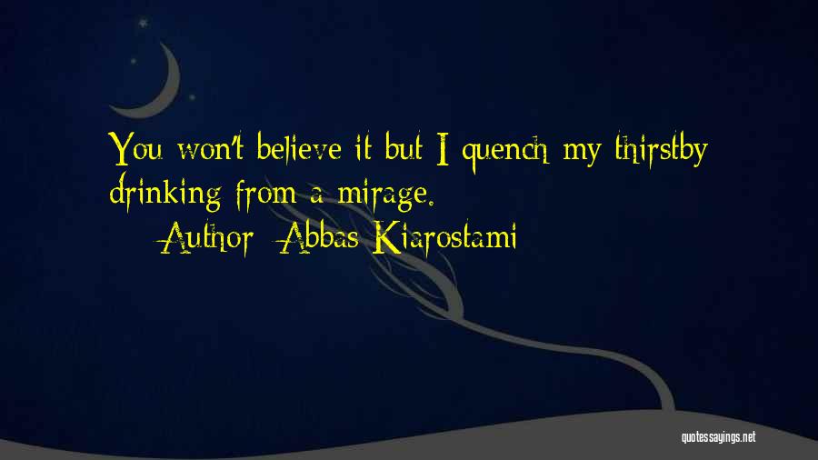 Abbas Kiarostami Quotes: You Won't Believe It But I Quench My Thirstby Drinking From A Mirage.