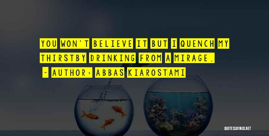 Abbas Kiarostami Quotes: You Won't Believe It But I Quench My Thirstby Drinking From A Mirage.