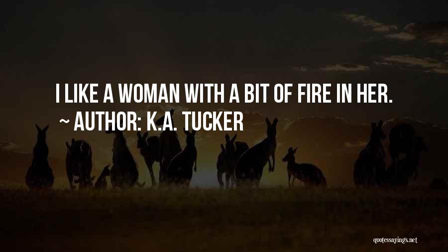 K.A. Tucker Quotes: I Like A Woman With A Bit Of Fire In Her.
