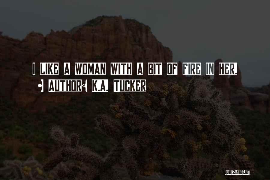 K.A. Tucker Quotes: I Like A Woman With A Bit Of Fire In Her.