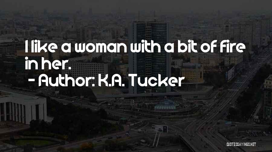 K.A. Tucker Quotes: I Like A Woman With A Bit Of Fire In Her.