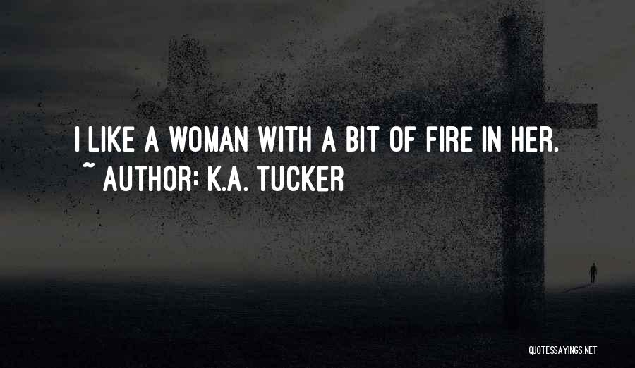 K.A. Tucker Quotes: I Like A Woman With A Bit Of Fire In Her.