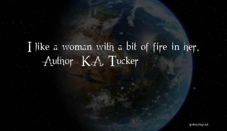K.A. Tucker Quotes: I Like A Woman With A Bit Of Fire In Her.