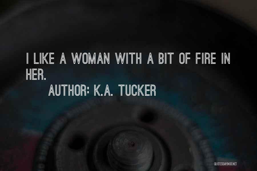 K.A. Tucker Quotes: I Like A Woman With A Bit Of Fire In Her.