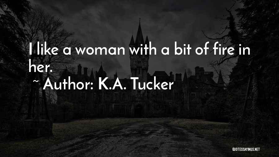 K.A. Tucker Quotes: I Like A Woman With A Bit Of Fire In Her.