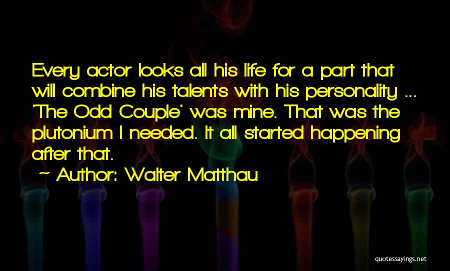 Walter Matthau Quotes: Every Actor Looks All His Life For A Part That Will Combine His Talents With His Personality ... 'the Odd