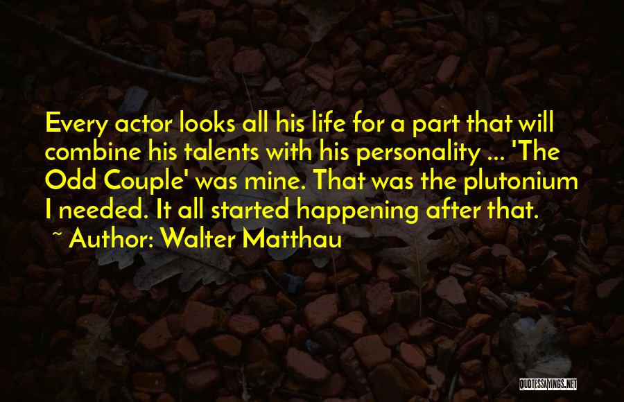 Walter Matthau Quotes: Every Actor Looks All His Life For A Part That Will Combine His Talents With His Personality ... 'the Odd