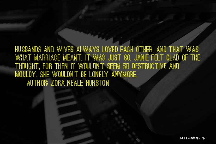 Zora Neale Hurston Quotes: Husbands And Wives Always Loved Each Other, And That Was What Marriage Meant. It Was Just So. Janie Felt Glad