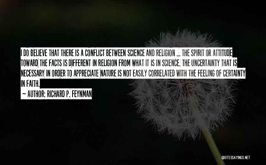 Richard P. Feynman Quotes: I Do Believe That There Is A Conflict Between Science And Religion ... The Spirit Or Attitude Toward The Facts