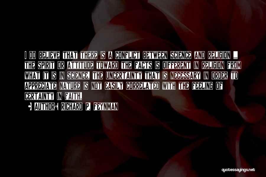 Richard P. Feynman Quotes: I Do Believe That There Is A Conflict Between Science And Religion ... The Spirit Or Attitude Toward The Facts