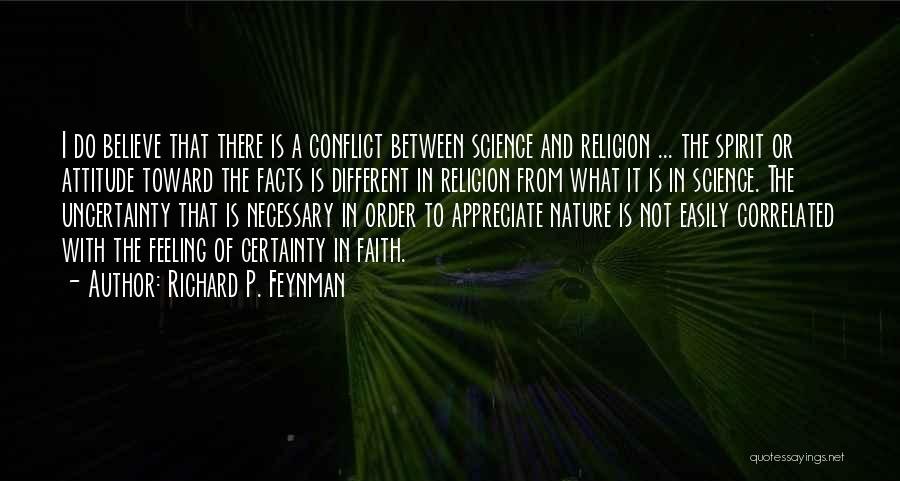 Richard P. Feynman Quotes: I Do Believe That There Is A Conflict Between Science And Religion ... The Spirit Or Attitude Toward The Facts